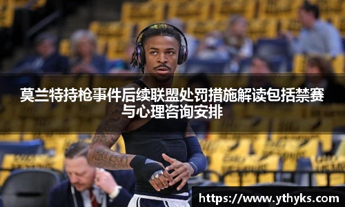 莫兰特持枪事件后续联盟处罚措施解读包括禁赛与心理咨询安排