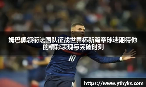 姆巴佩领衔法国队征战世界杯新篇章球迷期待他的精彩表现与突破时刻