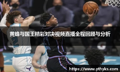 黄蜂与国王精彩对决视频直播全程回顾与分析